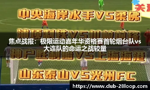 焦点战报：极限运动嘉年华资格赛首轮烟台队vs大连队的命运之战较量