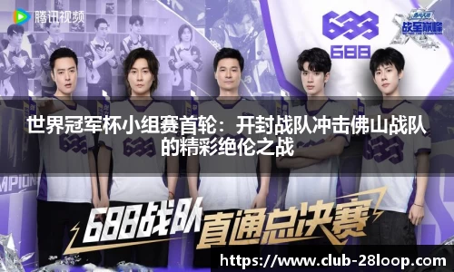 世界冠军杯小组赛首轮：开封战队冲击佛山战队的精彩绝伦之战
