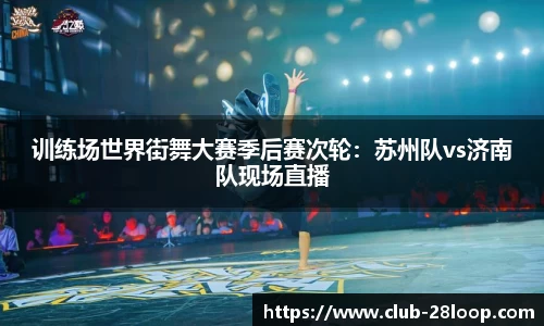 训练场世界街舞大赛季后赛次轮：苏州队vs济南队现场直播