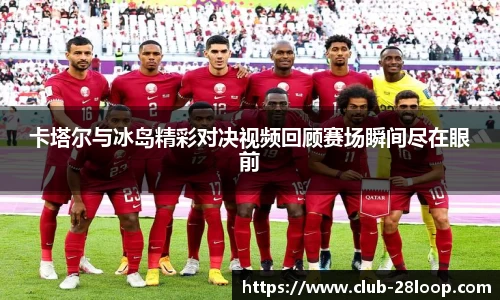 卡塔尔与冰岛精彩对决视频回顾赛场瞬间尽在眼前