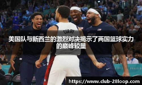 美国队与新西兰的激烈对决揭示了两国篮球实力的巅峰较量