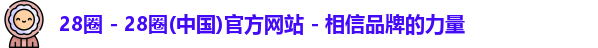 28圈 - 28圈(中国)官方网站 - 相信品牌的力量